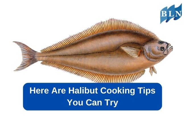 Here Are Halibut Cooking Tips You Can Try